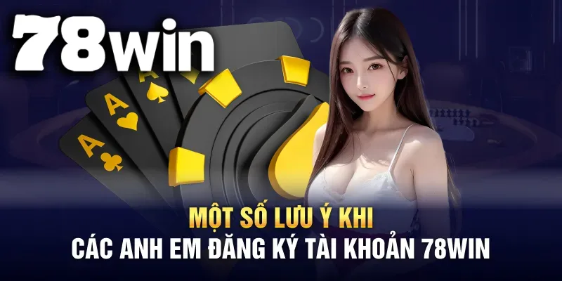 Một số điểm bạn cần lưu ý khi thực hiện việc đăng ký tài khoản nhà cái 78WIN